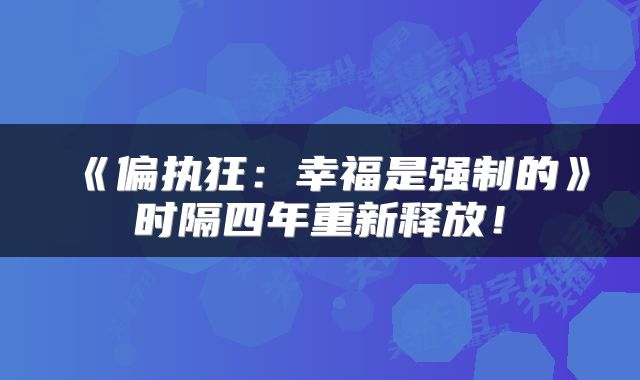 《偏执狂：幸福是强制的》时隔四年重新释放！