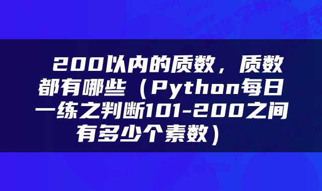  200以内的质数，质数都有哪些（Python每日一练之判断101-200之间有多少个素数） 