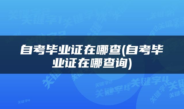 自考毕业证在哪查(自考毕业证在哪查询)