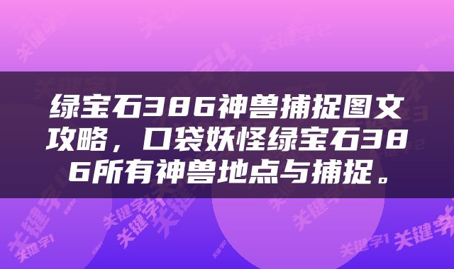 绿宝石386神兽捕捉图文攻略，口袋妖怪绿宝石386所有神兽地点与捕捉。