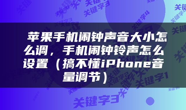  苹果手机闹钟声音大小怎么调，手机闹钟铃声怎么设置（搞不懂iPhone音量调节） 