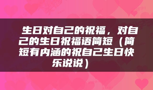  生日对自己的祝福，对自己的生日祝福语简短（简短有内涵的祝自己生日快乐说说） 