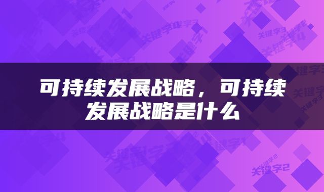可持续发展战略，可持续发展战略是什么