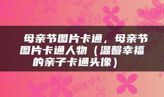 母亲节图片卡通,母亲节图片卡通人物(温馨幸福的亲子卡通头像)