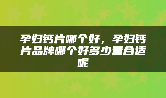 孕妇钙片哪个好，孕妇钙片品牌哪个好多少量合适呢