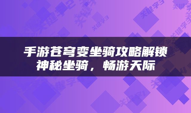 手游苍穹变坐骑攻略解锁神秘坐骑，畅游天际