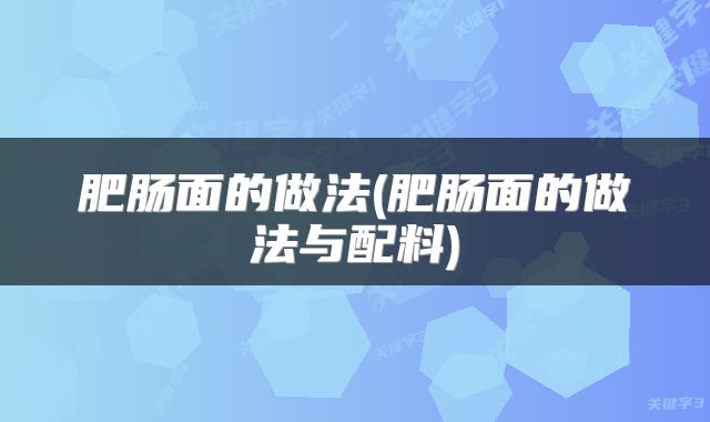 肥肠面的做法(肥肠面的做法与配料)