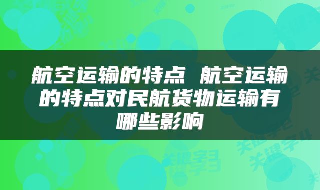 航空运输的特点 航空运输的特点对民航货物运输有哪些影响