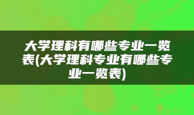 大学理科有哪些专业一览表(大学理科专业有哪些专业一览表)