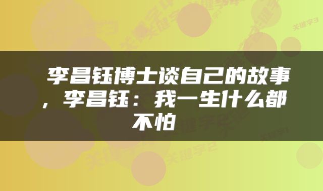  李昌钰博士谈自己的故事，李昌钰：我一生什么都不怕 