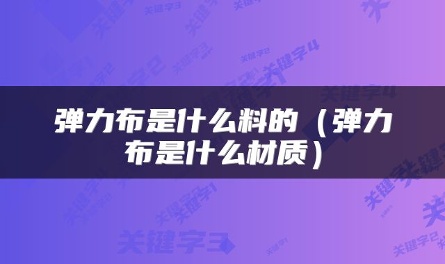 弹力布是什么料的（弹力布是什么材质）