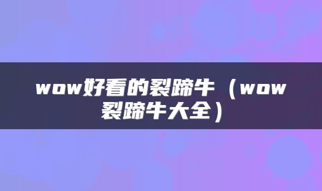 wow好看的裂蹄牛(wow裂蹄牛大全)