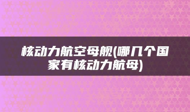 核动力航空母舰(哪几个国家有核动力航母)