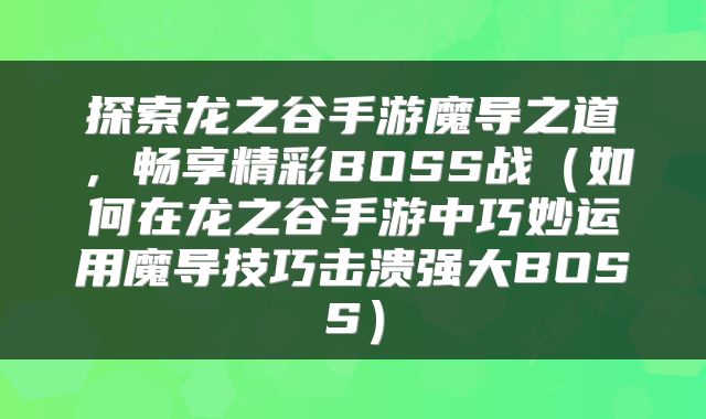 探索龙之谷手游魔导之道，畅享精彩BOSS战（如何在龙之谷手游中巧妙运用魔导技巧击溃强大BOSS）