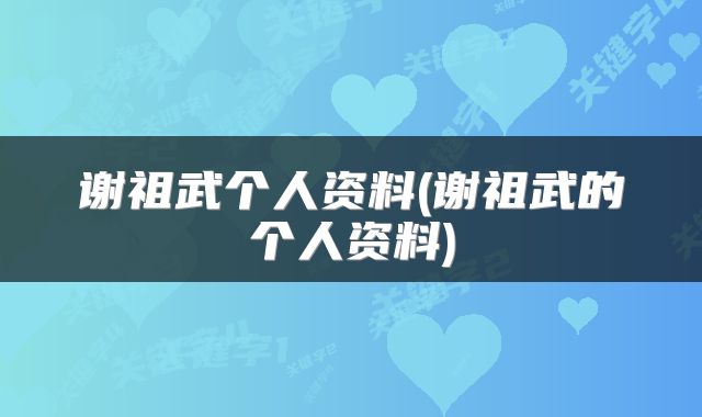 谢祖武个人资料(谢祖武的个人资料)