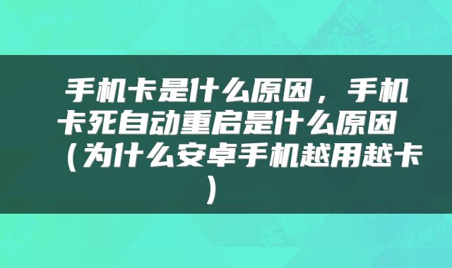  手机卡是什么原因，手机卡死自动重启是什么原因（为什么安卓手机越用越卡） 