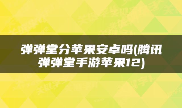 弹弹堂分苹果安卓吗(腾讯弹弹堂手游苹果12)