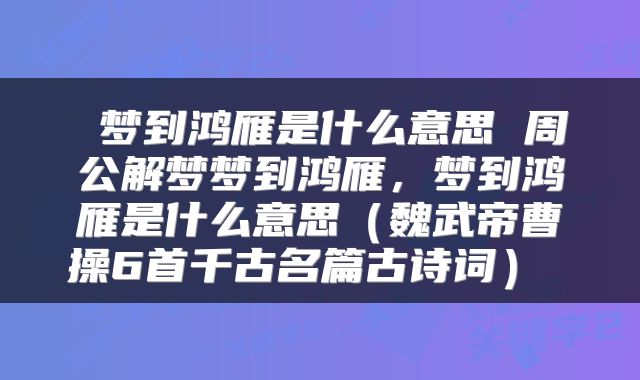  梦到鸿雁是什么意思 周公解梦梦到鸿雁，梦到鸿雁是什么意思（魏武帝曹操6首千古名篇古诗词） 