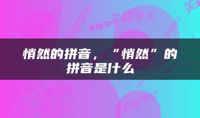 悄然的拼音，“悄然”的拼音是什么