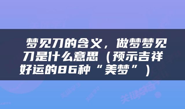  梦见刀的含义，做梦梦见刀是什么意思（预示吉祥好运的86种“美梦”） 