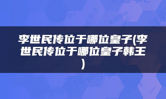 李世民传位于哪位皇子(李世民传位于哪位皇子韩王)