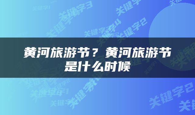 黄河旅游节？黄河旅游节是什么时候