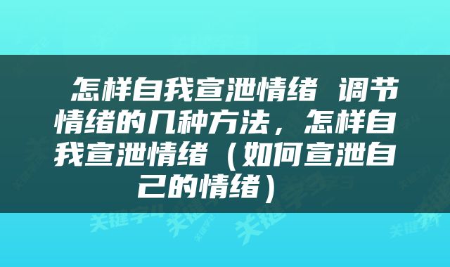  怎样自我宣泄情绪 调节情绪的几种方法，怎样自我宣泄情绪（如何宣泄自己的情绪） 