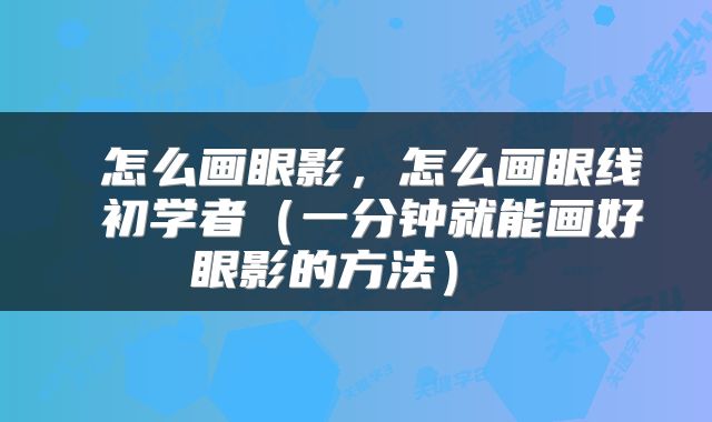  怎么画眼影，怎么画眼线 初学者（一分钟就能画好眼影的方法） 