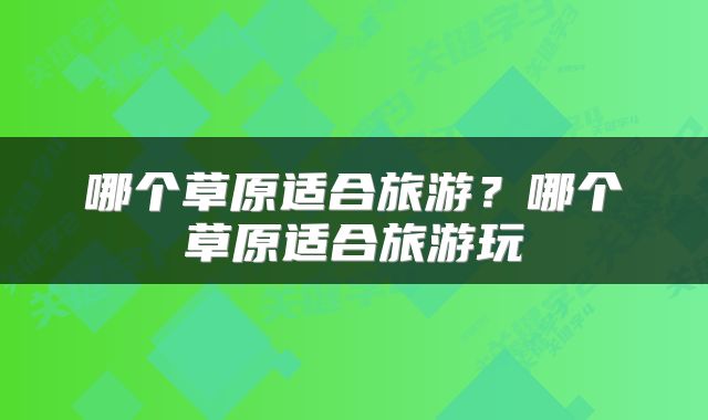 哪个草原适合旅游？哪个草原适合旅游玩