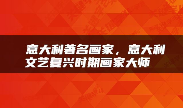  意大利著名画家，意大利文艺复兴时期画家大师 