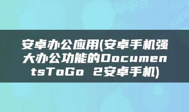 安卓办公应用(安卓手机强大办公功能的DocumentsToGo 2安卓手机)