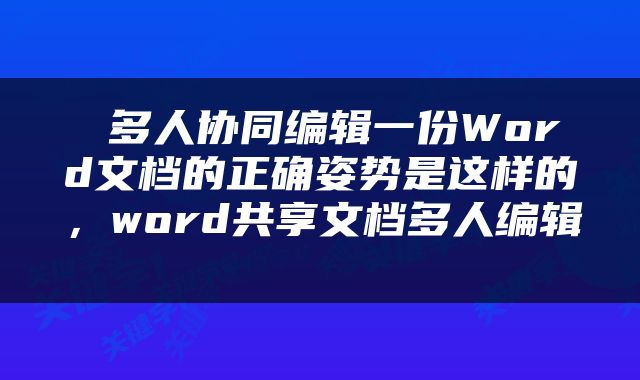  多人协同编辑一份Word文档的正确姿势是这样的，word共享文档多人编辑 