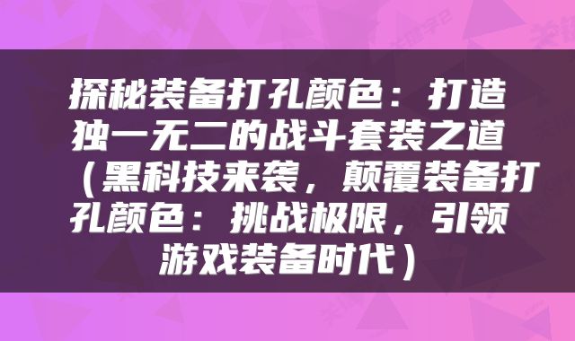 探秘装备打孔颜色：打造独一无二的战斗套装之道（黑科技来袭，颠覆装备打孔颜色：挑战极限，引领游戏装备时代）