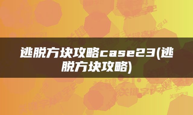逃脱方块攻略case23(逃脱方块攻略)