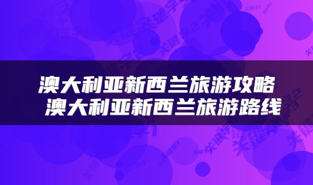 澳大利亚新西兰旅游攻略 澳大利亚新西兰旅游路线