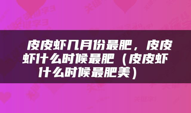  皮皮虾几月份最肥，皮皮虾什么时候最肥（皮皮虾什么时候最肥美） 