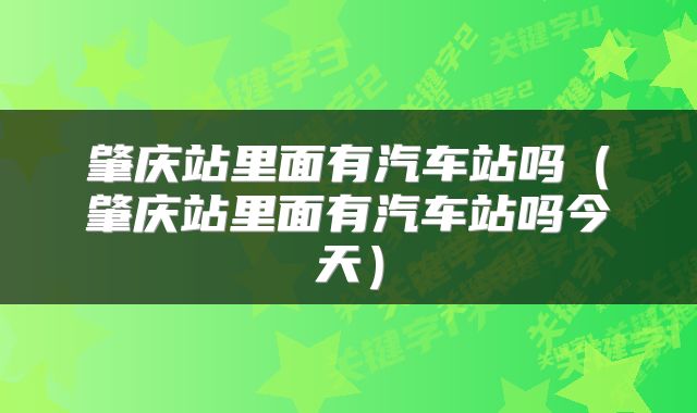 肇庆站里面有汽车站吗（肇庆站里面有汽车站吗今天）