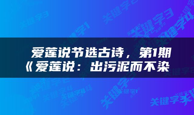  爱莲说节选古诗，第1期《爱莲说：出污泥而不染 