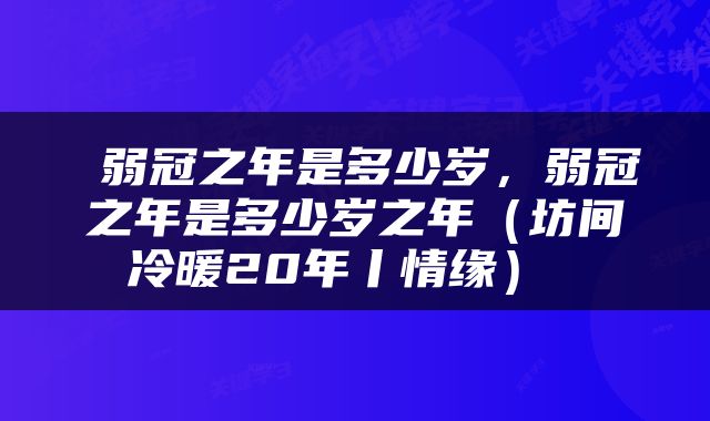  弱冠之年是多少岁，弱冠之年是多少岁之年（坊间冷暖20年丨情缘） 