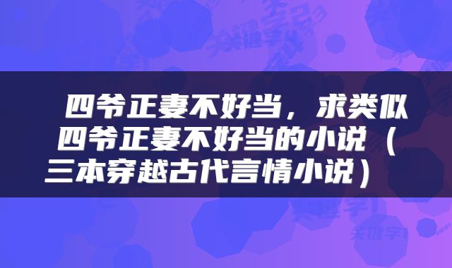 四爷正妻不好当，求类似四爷正妻不好当的小说（三本穿越古代言情小说） 