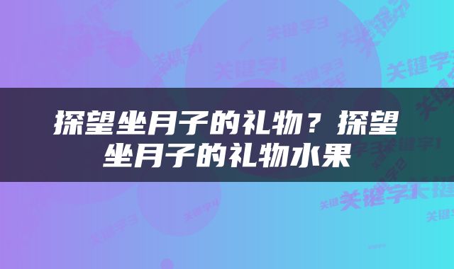 探望坐月子的礼物？探望坐月子的礼物水果
