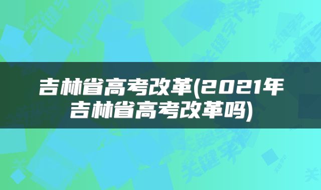 吉林省高考改革(2021年吉林省高考改革吗)