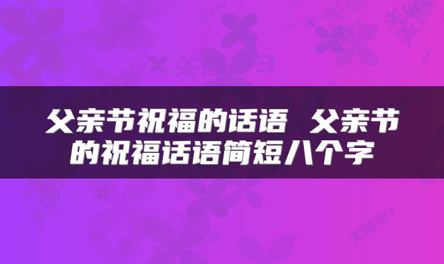 父亲节祝福的话语 父亲节的祝福话语简短八个字