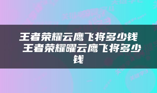 王者荣耀云鹰飞将多少钱 王者荣耀曜云鹰飞将多少钱