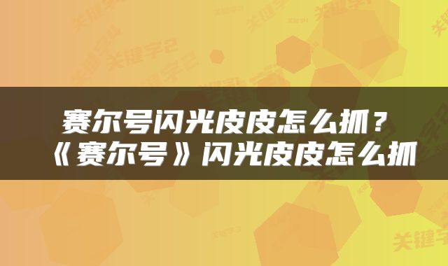 赛尔号闪光皮皮怎么抓？《赛尔号》闪光皮皮怎么抓