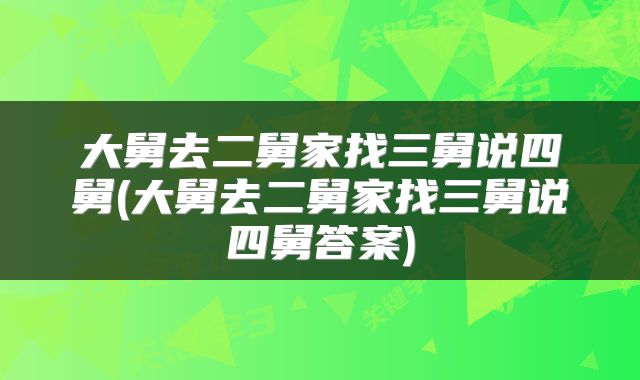 大舅去二舅家找三舅说四舅(大舅去二舅家找三舅说四舅答案)