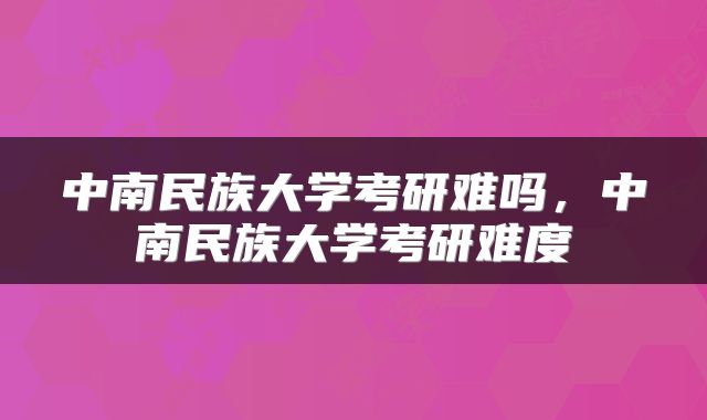 中南民族大学考研难吗，中南民族大学考研难度