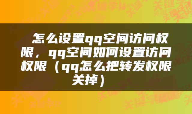 怎么设置qq空间访问权限，qq空间如何设置访问权限（qq怎么把转发权限关掉） 