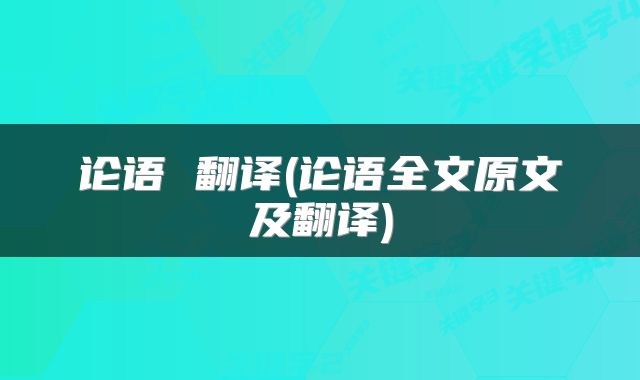 论语 翻译(论语全文原文及翻译)