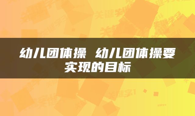 幼儿团体操 幼儿团体操要实现的目标